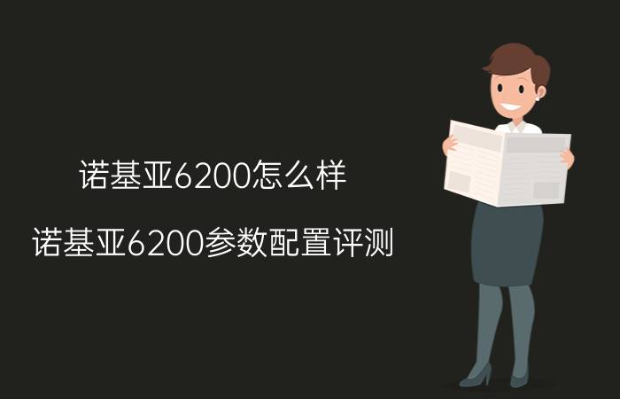 诺基亚6200怎么样 诺基亚6200参数配置评测